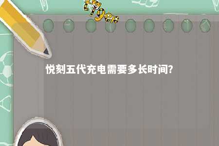 悦刻五代充电需要多长时间
？ 
