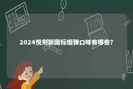 2024悦刻新国标烟弹口味有哪些
？ 